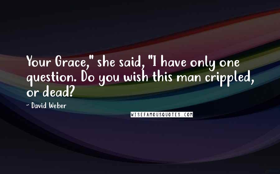 David Weber Quotes: Your Grace," she said, "I have only one question. Do you wish this man crippled, or dead?