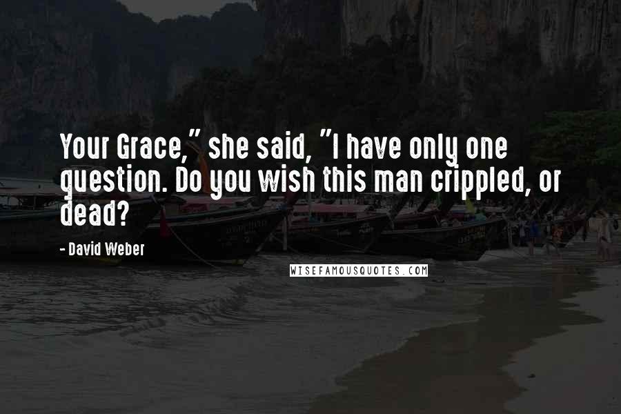 David Weber Quotes: Your Grace," she said, "I have only one question. Do you wish this man crippled, or dead?
