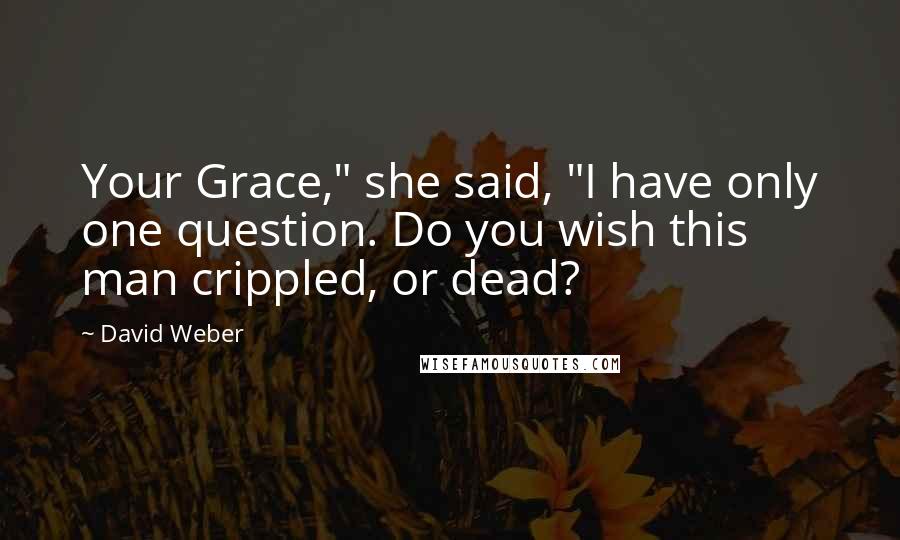 David Weber Quotes: Your Grace," she said, "I have only one question. Do you wish this man crippled, or dead?