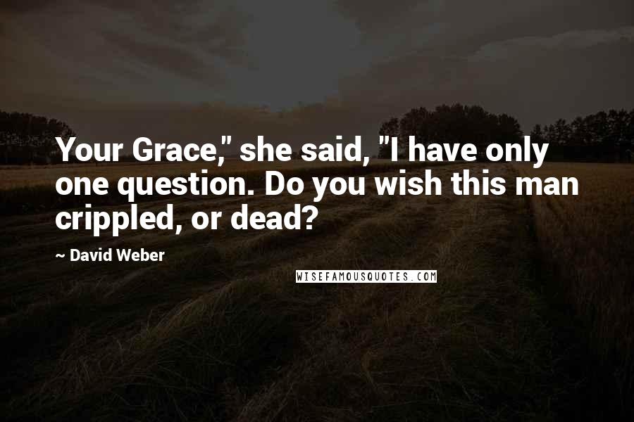 David Weber Quotes: Your Grace," she said, "I have only one question. Do you wish this man crippled, or dead?