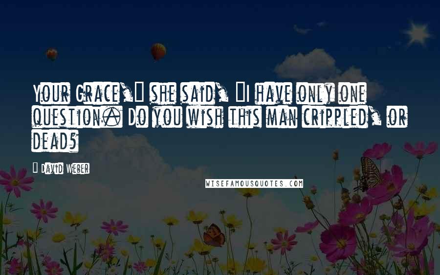 David Weber Quotes: Your Grace," she said, "I have only one question. Do you wish this man crippled, or dead?