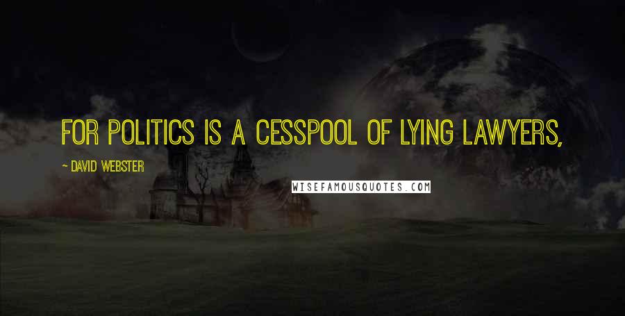 David Webster Quotes: for politics is a cesspool of lying lawyers,