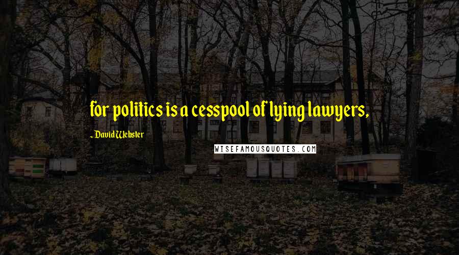 David Webster Quotes: for politics is a cesspool of lying lawyers,