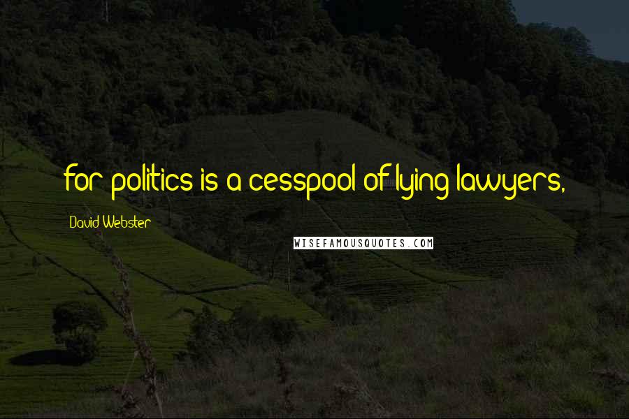 David Webster Quotes: for politics is a cesspool of lying lawyers,