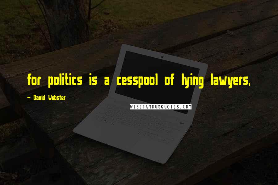 David Webster Quotes: for politics is a cesspool of lying lawyers,