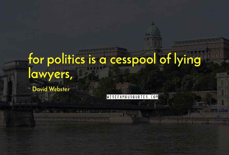 David Webster Quotes: for politics is a cesspool of lying lawyers,