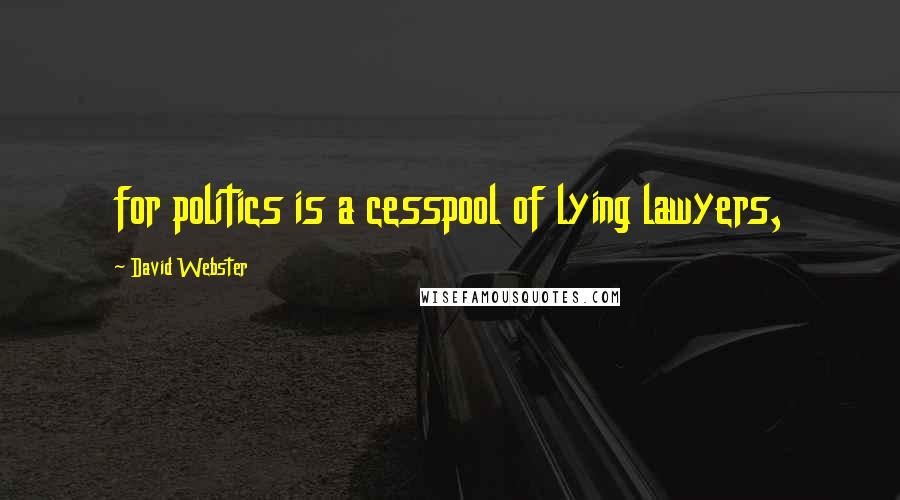 David Webster Quotes: for politics is a cesspool of lying lawyers,