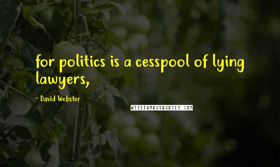David Webster Quotes: for politics is a cesspool of lying lawyers,