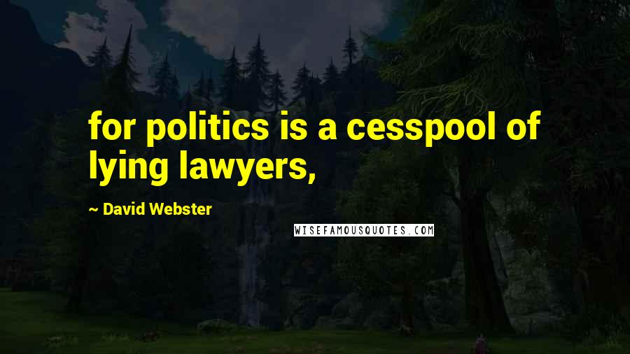 David Webster Quotes: for politics is a cesspool of lying lawyers,