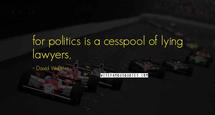 David Webster Quotes: for politics is a cesspool of lying lawyers,