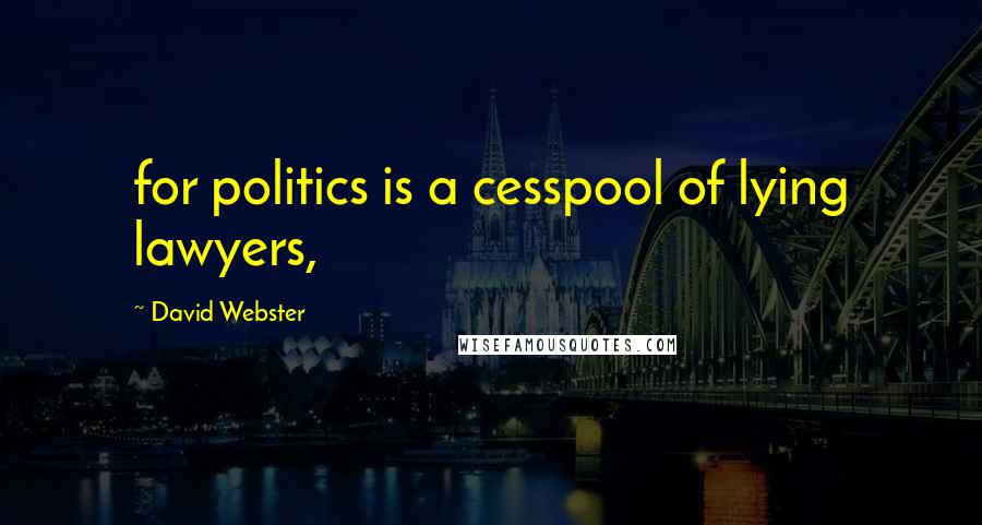 David Webster Quotes: for politics is a cesspool of lying lawyers,