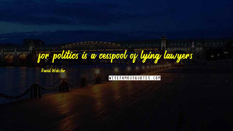 David Webster Quotes: for politics is a cesspool of lying lawyers,