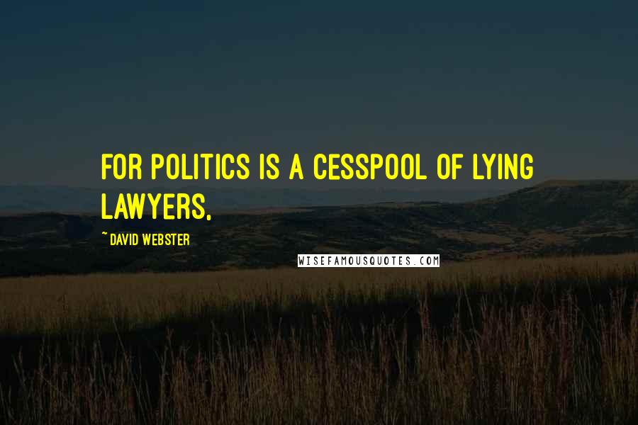 David Webster Quotes: for politics is a cesspool of lying lawyers,