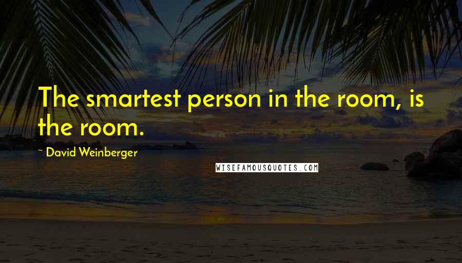 David Weinberger Quotes: The smartest person in the room, is the room.