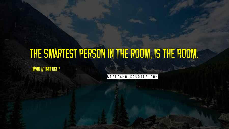 David Weinberger Quotes: The smartest person in the room, is the room.