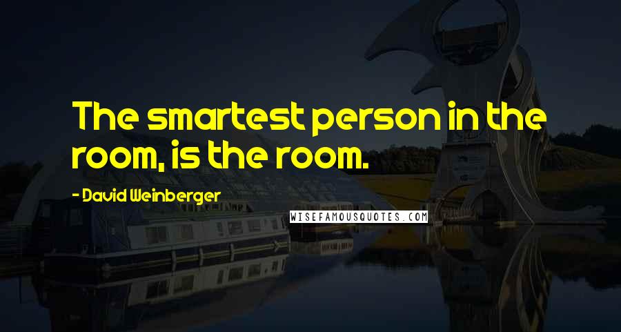 David Weinberger Quotes: The smartest person in the room, is the room.