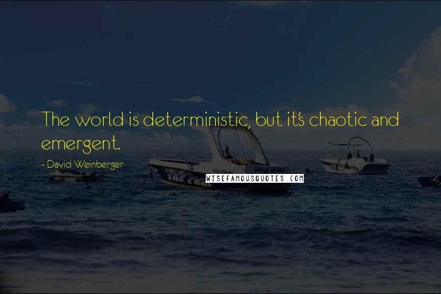 David Weinberger Quotes: The world is deterministic, but it's chaotic and emergent.