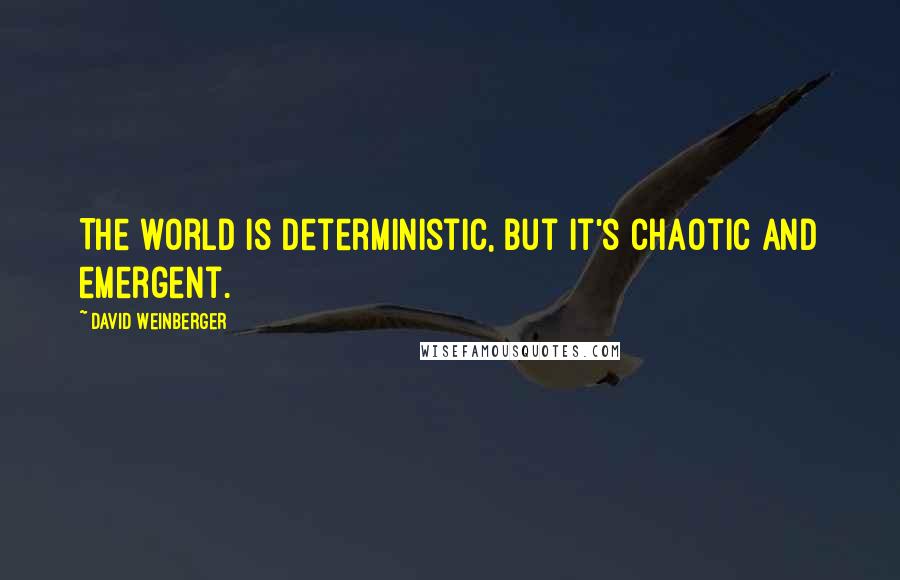 David Weinberger Quotes: The world is deterministic, but it's chaotic and emergent.