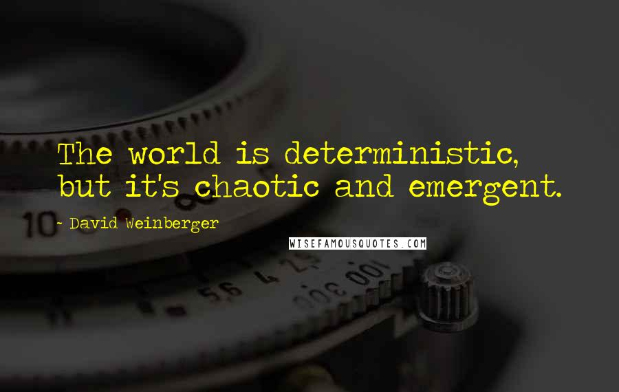 David Weinberger Quotes: The world is deterministic, but it's chaotic and emergent.