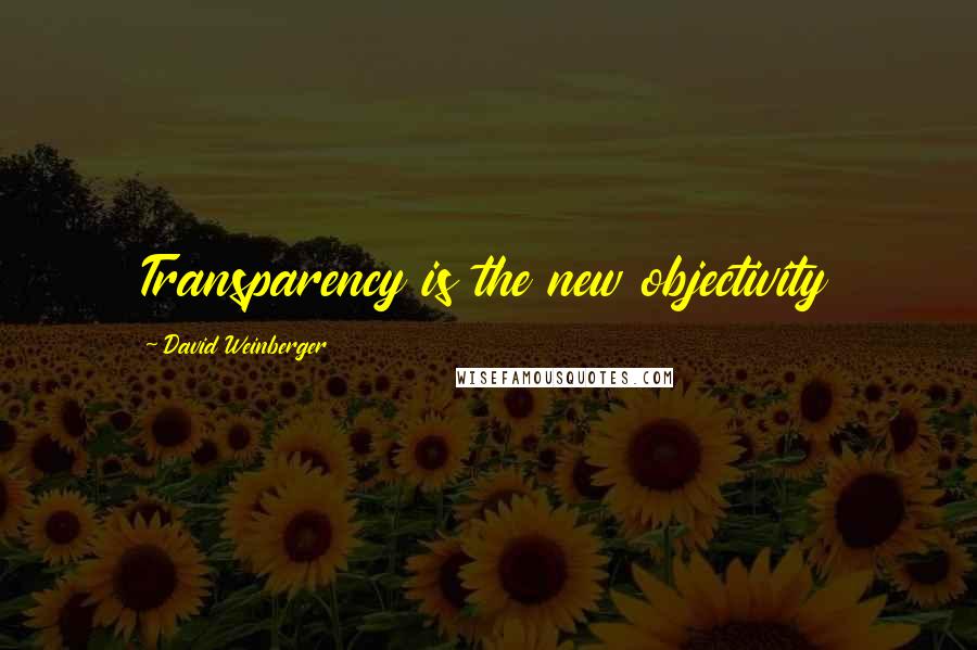 David Weinberger Quotes: Transparency is the new objectivity