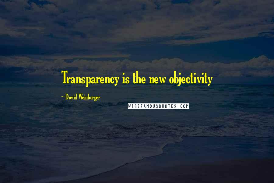 David Weinberger Quotes: Transparency is the new objectivity