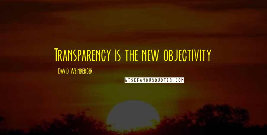 David Weinberger Quotes: Transparency is the new objectivity