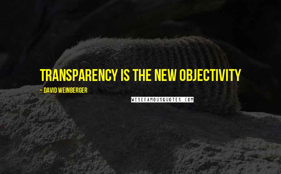 David Weinberger Quotes: Transparency is the new objectivity