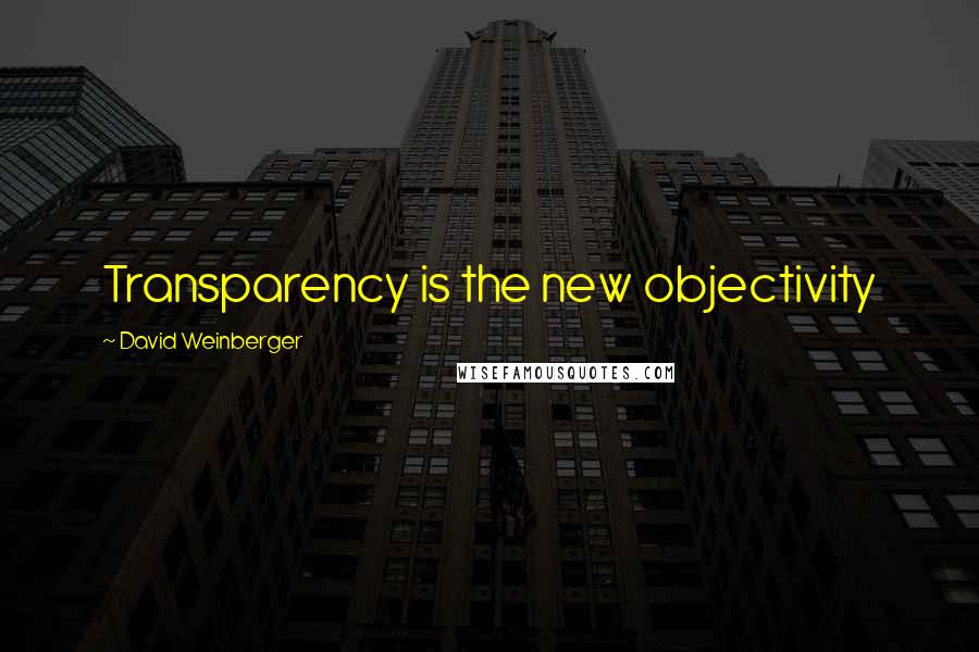 David Weinberger Quotes: Transparency is the new objectivity