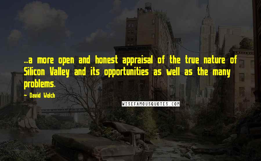 David Welch Quotes: ...a more open and honest appraisal of the true nature of Silicon Valley and its opportunities as well as the many problems.