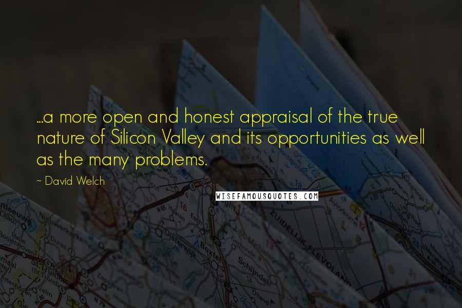 David Welch Quotes: ...a more open and honest appraisal of the true nature of Silicon Valley and its opportunities as well as the many problems.