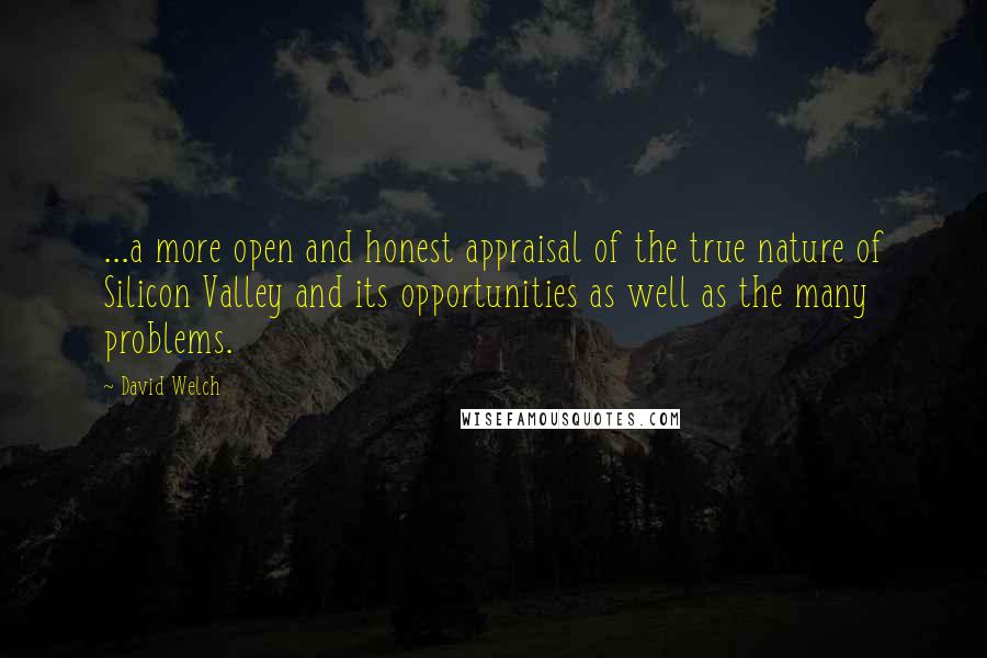 David Welch Quotes: ...a more open and honest appraisal of the true nature of Silicon Valley and its opportunities as well as the many problems.