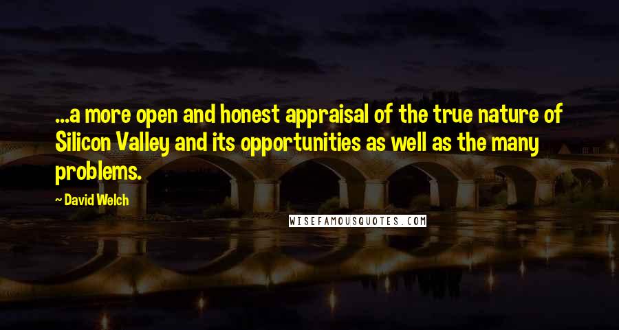 David Welch Quotes: ...a more open and honest appraisal of the true nature of Silicon Valley and its opportunities as well as the many problems.