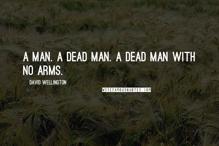 David Wellington Quotes: A man. A dead man. A dead man with no arms.