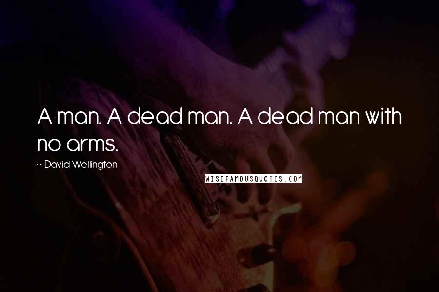 David Wellington Quotes: A man. A dead man. A dead man with no arms.