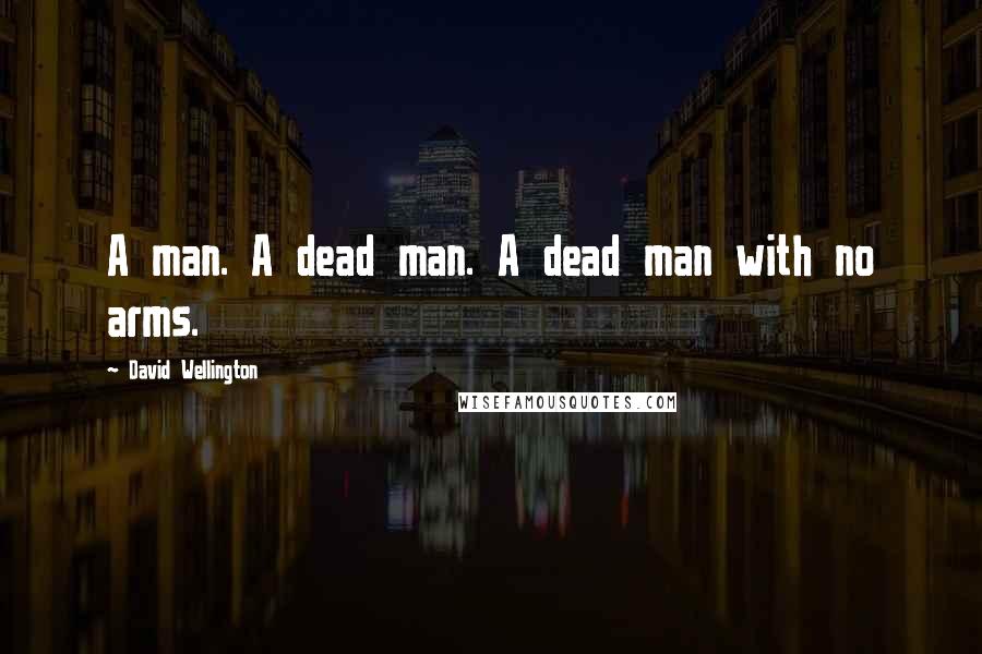 David Wellington Quotes: A man. A dead man. A dead man with no arms.
