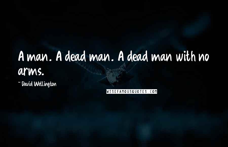 David Wellington Quotes: A man. A dead man. A dead man with no arms.