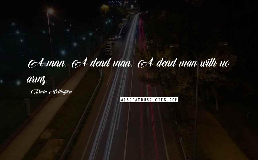 David Wellington Quotes: A man. A dead man. A dead man with no arms.