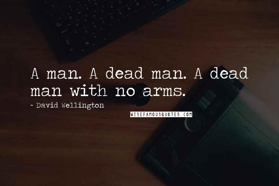 David Wellington Quotes: A man. A dead man. A dead man with no arms.