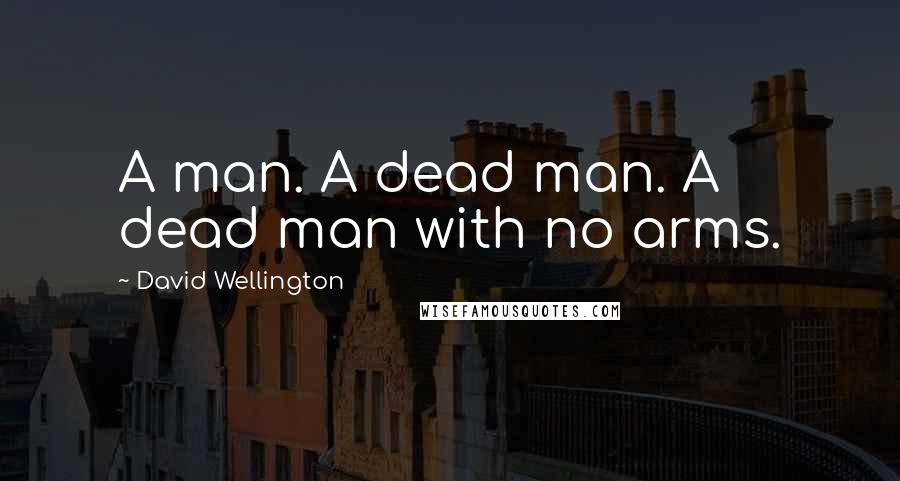 David Wellington Quotes: A man. A dead man. A dead man with no arms.