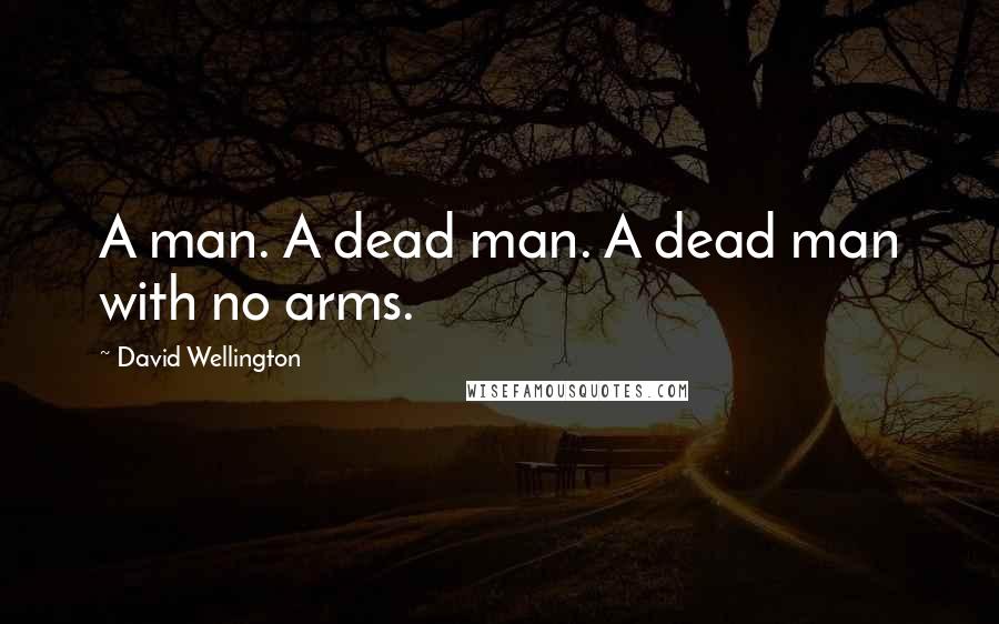David Wellington Quotes: A man. A dead man. A dead man with no arms.
