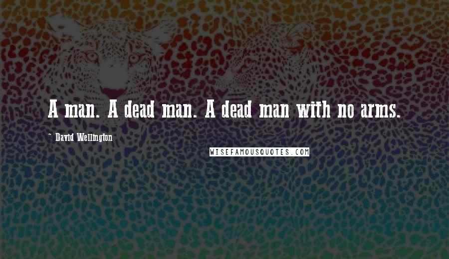 David Wellington Quotes: A man. A dead man. A dead man with no arms.