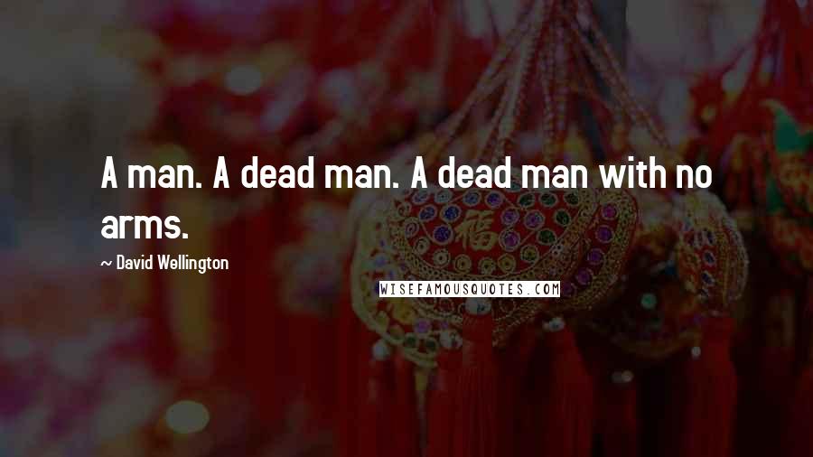David Wellington Quotes: A man. A dead man. A dead man with no arms.