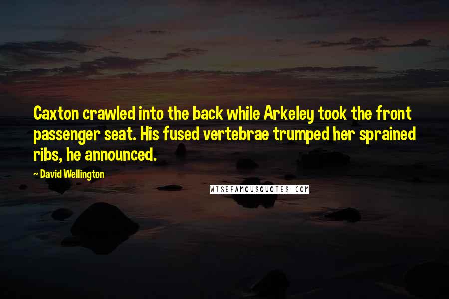 David Wellington Quotes: Caxton crawled into the back while Arkeley took the front passenger seat. His fused vertebrae trumped her sprained ribs, he announced.