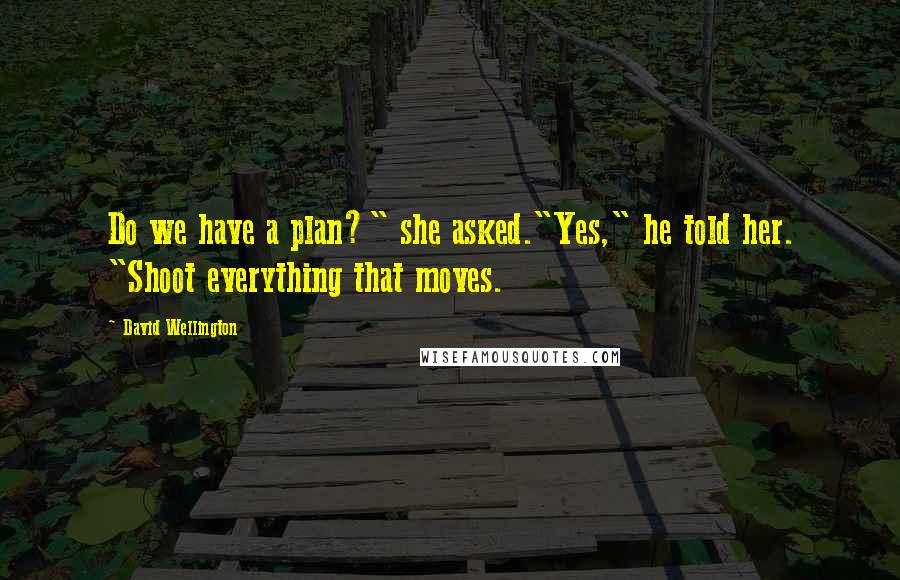 David Wellington Quotes: Do we have a plan?" she asked."Yes," he told her. "Shoot everything that moves.