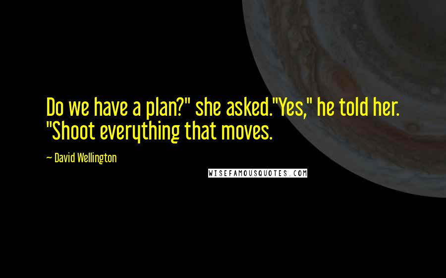David Wellington Quotes: Do we have a plan?" she asked."Yes," he told her. "Shoot everything that moves.