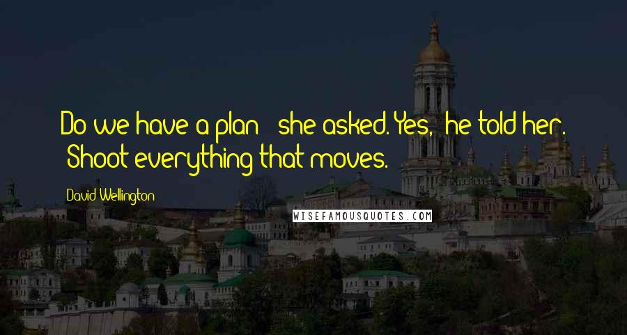 David Wellington Quotes: Do we have a plan?" she asked."Yes," he told her. "Shoot everything that moves.
