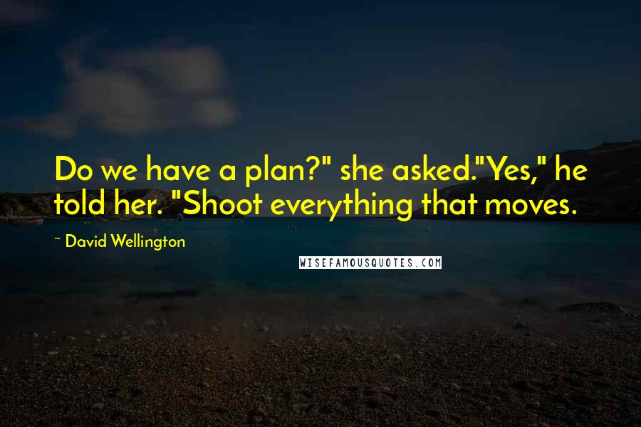 David Wellington Quotes: Do we have a plan?" she asked."Yes," he told her. "Shoot everything that moves.