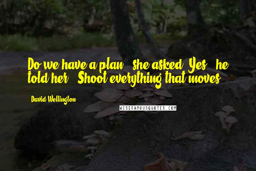 David Wellington Quotes: Do we have a plan?" she asked."Yes," he told her. "Shoot everything that moves.