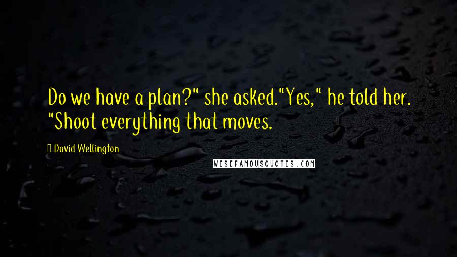 David Wellington Quotes: Do we have a plan?" she asked."Yes," he told her. "Shoot everything that moves.