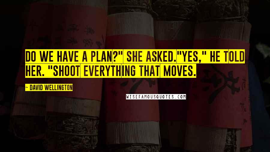 David Wellington Quotes: Do we have a plan?" she asked."Yes," he told her. "Shoot everything that moves.